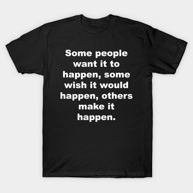 Some people want it to happen, some wish it would happen, others make it happen T-Shirt by Gameshirts